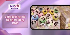 4 Cách Bắt Lô Theo Giải Đặc Biệt Đơn Giản Tại MAX79
