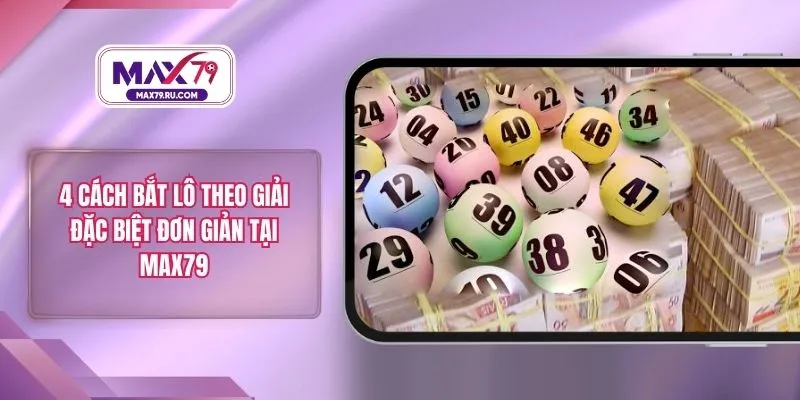 4 Cách Bắt Lô Theo Giải Đặc Biệt Đơn Giản Tại MAX79