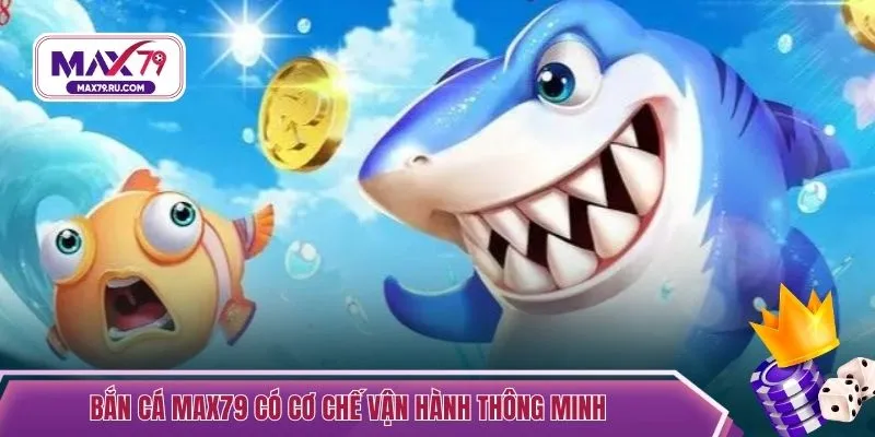 Bắn cá MAX79 có cơ chế vận hành thông minh