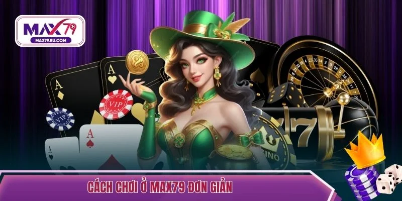 Cách chơi ở Max79 đơn giản
