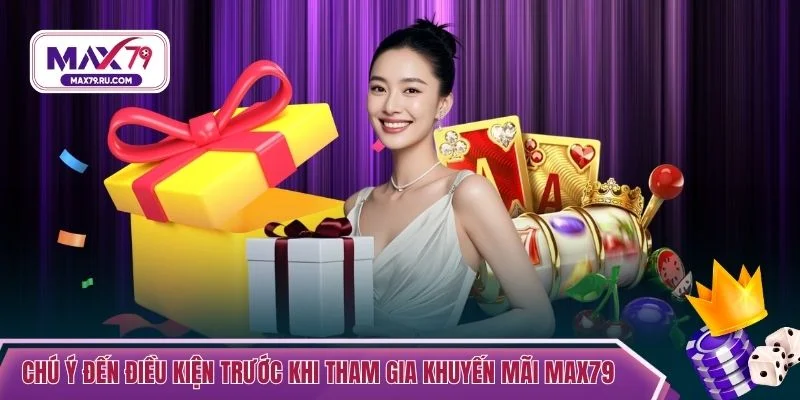 Chú ý đến các điều kiện trước khi tham gia khuyến mãi MAX79