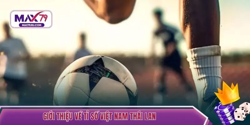 Giới thiệu về tỉ số Việt Nam Thái Lan