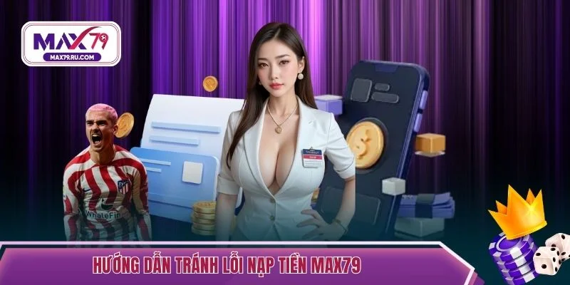 Hướng dẫn tránh lỗi nạp tiền MAX79