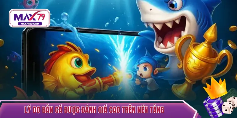 Lý do bắn cá được đánh giá cao trên nền tảng