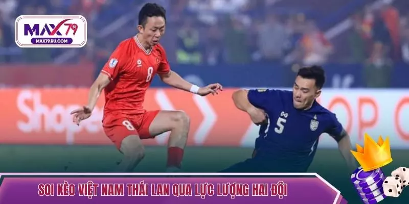 Soi kèo Việt Nam Thái Lan qua lực lượng hai đội