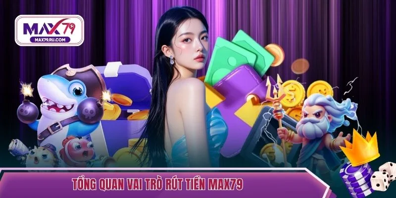 Tổng quan vai trò rút tiền MAX79