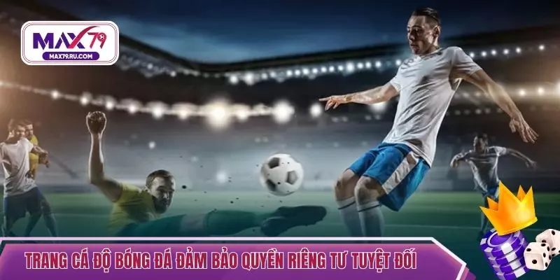 Trang cá độ bóng đá đảm bảo quyền riêng tư tuyệt đối 