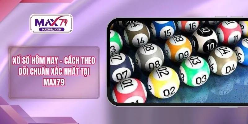 Xổ Số Hôm Nay – Cách Theo Dõi Chuẩn Xác Nhất Tại MAX79